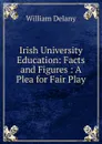 Irish University Education: Facts and Figures : A Plea for Fair Play - William Delany