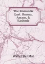 The Romantic East: Burma, Assam, . Kashmir - Walter Del Mar