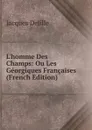 L.homme Des Champs: Ou Les Georgiques Francaises (French Edition) - Delille Jacques
