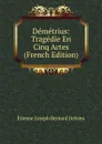 Demetrius: Tragedie En Cinq Actes (French Edition) - Étienne Joseph Bernard Delrieu