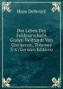 Das Leben Des Feldmarschalls Grafen Neithardt Von Gneisenau, Volumes 3-4 (German Edition) - Hans Delbrück
