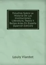 Estudios Sobre La Historia De Las Instituciones, Literatura, Teatro Y Bellas Artes En Espana (Spanish Edition) - Louis Viardot