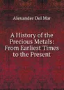 A History of the Precious Metals: From Earliest Times to the Present - Alexander Del Mar