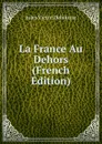 La France Au Dehors (French Edition) - Jules Victor Delafosse