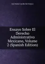 Ensayo Sobre El Derecho Administrativo Mexicano, Volume 2 (Spanish Edition) - José María Castillo Del Velasco