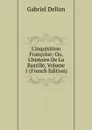 L.inquisition Francoise: Ou, L.histoire De La Bastille, Volume 1 (French Edition) - Gabriel Dellon