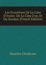 Les Frontieres De La Cote D.ivoire: De La Cote D.or, Et Du Soudan (French Edition) - Maurice Delafosse