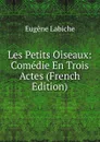 Les Petits Oiseaux: Comedie En Trois Actes (French Edition) - Labiche Eugène