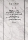 Modelos De Literatura En Prosa, Extractados De Los Mas Celebres Escritores Espanoles . (Spanish Edition) - E Del Mar