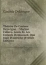 Theatre De Casimir Delavigne .: Marino Faliero. Louis Xi. Les Enfants D.edourard. Don Juan D.autriche (French Edition) - Casimir Delavigne