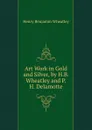 Art Work in Gold and Silver, by H.B. Wheatley and P.H. Delamotte - Wheatley Henry Benjamin