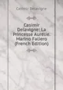 Casimir Delavigne: La Princesse Aurelie. Marino Faliero (French Edition) - Casimir Delavigne