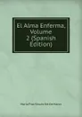 El Alma Enferma, Volume 2 (Spanish Edition) - María Pilar Sinués Del De Marco