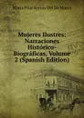 Mujeres Ilustres: Narraciones Historico-Biograficas, Volume 2 (Spanish Edition) - María Pilar Sinués Del De Marco