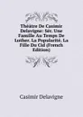 Theatre De Casimir Delavigne: Ser. Une Famille Au Temps De Luther. La Popularite. La Fille Du Cid (French Edition) - Casimir Delavigne