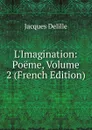 L.Imagination: Poeme, Volume 2 (French Edition) - Delille Jacques