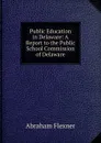 Public Education in Delaware: A Report to the Public School Commission of Delaware - Abraham Flexner
