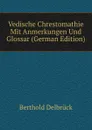 Vedische Chrestomathie Mit Anmerkungen Und Glossar (German Edition) - Berthold Delbrück