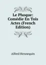 Le Phoque: Comedie En Tois Actes (French Edition) - Alfred Hennequin