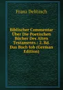 Biblischer Commentar Uber Die Poetischen Bucher Des Alten Testaments.: 2. Bd. Das Buch Iob (German Edition) - Franz Julius Delitzsch