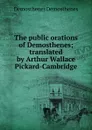 The public orations of Demosthenes; translated by Arthur Wallace Pickard-Cambridge - Demosthenes