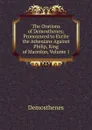 The Orations of Demosthenes: Pronounced to Excite the Athenians Against Philip, King of Macedon, Volume 1 - Demosthenes