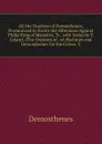 All the Orations of Demosthenes, Pronounced to Excite the Athenians Against Philip King of Macedon, Tr., with Notes by T. Leland. (The Orations of . of AEschines and Demosthenes On the Crown. 3 - Demosthenes