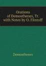 Orations of Demosthenes, Tr. with Notes by O. Flintoff - Demosthenes