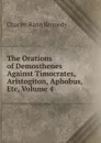 The Orations of Demosthenes Against Timocrates, Aristogiton, Aphobus, Etc, Volume 4 - Kennedy Charles Rann