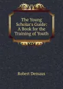 The Young Scholar.s Guide: A Book for the Training of Youth - Robert Demaus