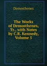 The Works of Demosthenes, Tr., with Notes by C.R. Kennedy, Volume 5 - Demosthenes