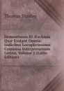 Demosthenis Et AEschinis Quae Exstant Omnia: Indicibus Locupletissimis Continua Interpretatione Latina, Volume 1 (Latin Edition) - Thomas Stanley