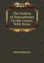 The Oration of Demosthenes On the Crown: With Notes - Demosthenes