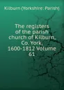 The registers of the parish church of Kilburn, Co. York, 1600-1812 Volume 61 - Kilburn (Yorkshire: Parish)