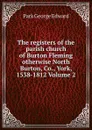 The registers of the parish church of Burton Fleming otherwise North Burton, Co., York, 1538-1812 Volume 2 - Park George Edward