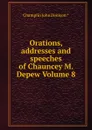 Orations, addresses and speeches of Chauncey M. Depew Volume 8 - Champlin John Denison.*