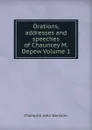 Orations, addresses and speeches of Chauncey M. Depew Volume 1 - Champlin John Denison.