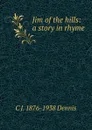 Jim of the hills: a story in rhyme - C J. 1876-1938 Dennis