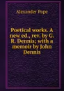 Poetical works. A new ed., rev. by G.R. Dennis; with a memoir by John Dennis - Pope Alexander