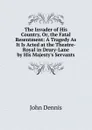 The Invader of His Country, Or, the Fatal Resentment: A Tragedy As It Is Acted at the Theatre-Royal in Drury-Lane by His Majesty.s Servants - John Dennis