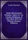 Delle Rivoluzioni D.italia: Libro 22.-24. L.italia Moderna, O Sia Libro XXV Ed Ultimo (Italian Edition) - Carlo Denina