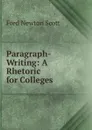Paragraph-Writing: A Rhetoric for Colleges - Fred Newton Scott