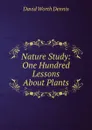 Nature Study: One Hundred Lessons About Plants - David Worth Dennis