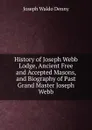 History of Joseph Webb Lodge, Ancient Free and Accepted Masons, and Biography of Past Grand Master Joseph Webb - Joseph Waldo Denny