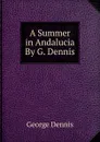 A Summer in Andalucia By G. Dennis. - George Dennis