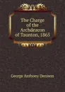 The Charge of the Archdeacon of Taunton, 1865 - George Anthony Denison