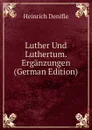 Luther Und Luthertum. Erganzungen (German Edition) - Heinrich Denifle