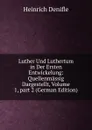 Luther Und Luthertum in Der Ersten Entwickelung: Quellenmassig Dargestellt, Volume 1,.part 2 (German Edition) - Heinrich Denifle