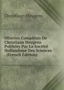 OEuvres Completes De Christiaan Huygens Publiees Par La Societe Hollandaise Des Sciences . (French Edition) - Christiaan Huygens