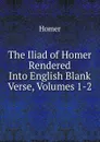 The Iliad of Homer Rendered Into English Blank Verse, Volumes 1-2 - Homer